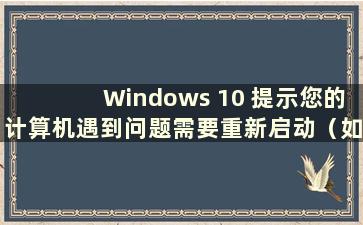 Windows 10 提示您的计算机遇到问题需要重新启动（如果Windows 10 提示您的计算机遇到问题需要重新启动 该怎么办）